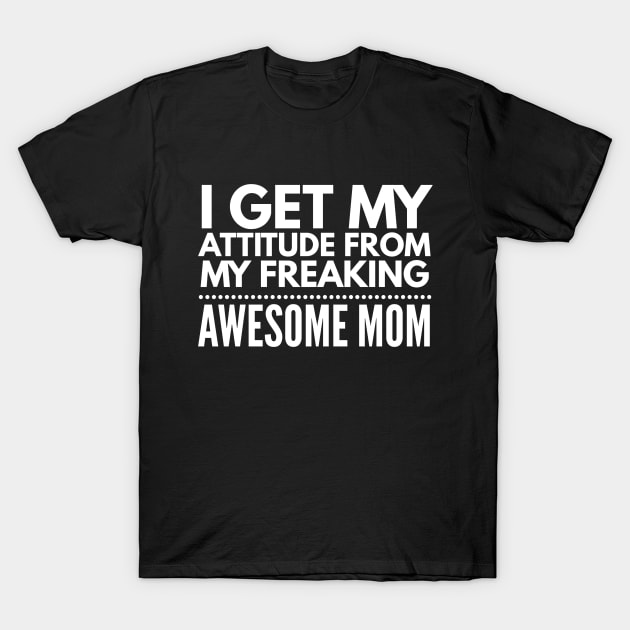 I get my attitude from my freaking awesome mom T-Shirt by Art Cube